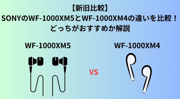 【新旧比較】SONYのWF-1000XM5とWF-1000XM4の違いを比較！どっちがおすすめか解説