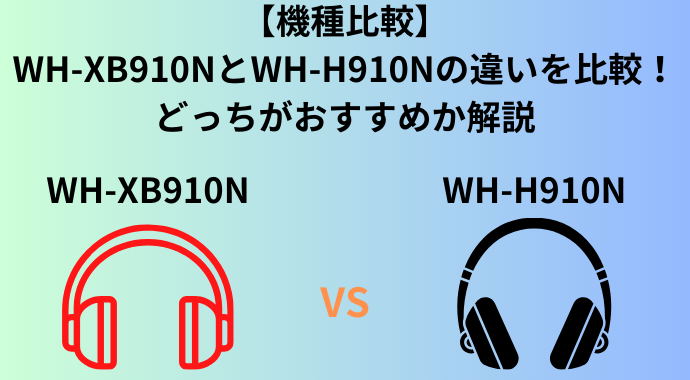 【機種比較】WH-XB910NとWH-H910Nの違いを比較！どっちがおすすめか解説