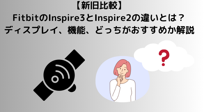 【新旧比較】FitbitのInspire3とInspire2の違いを比較？ディスプレイ、機能、どっちがおすすめか解説