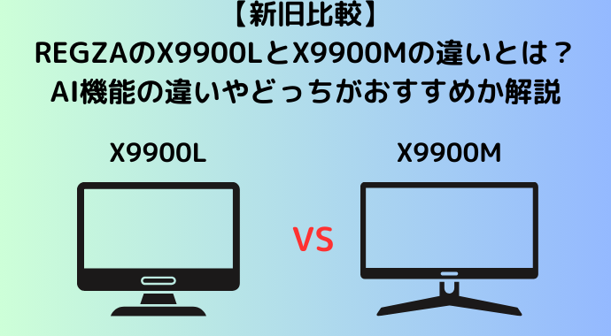 【新旧比較】REGZAのX9900LとX9900Mの違いとは？AI機能の違いやどっちがおすすめか解説