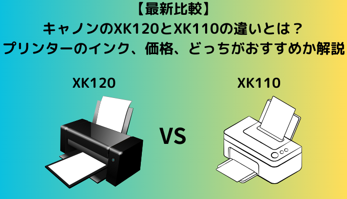 【新旧比較】キャノンのXK120とXK110の違いとは？プリンターのインク、価格、どっちがおすすめか解説