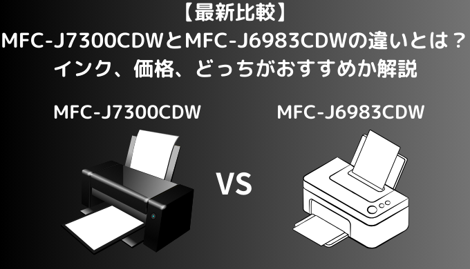 【最新比較】MFC-J7300CDWとMFC-J6983CDWの違いを比較！ブラザーのプリビオのサイズの違いなどを解説