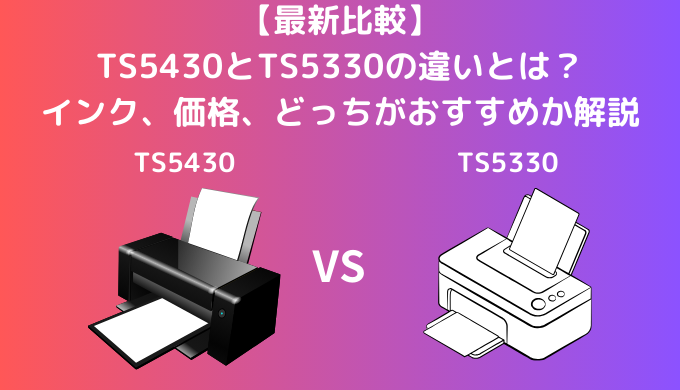 【最新比較】TS5430とTS5330の違いとは？キャノンのピクサスのプリンターのインク、価格、どっちがおすすめか解説