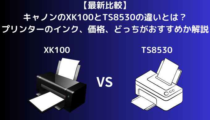 【最新比較】XK100とTS8530の違いとは？キャノンのプリンターのインク、価格、どっちがおすすめか解説