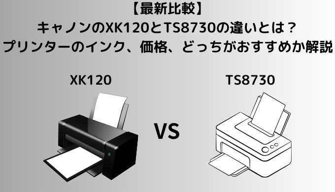 【最新比較】キャノンのXK120とTS8730の違いとは？プリンターのインク、価格、どっちがおすすめか解説