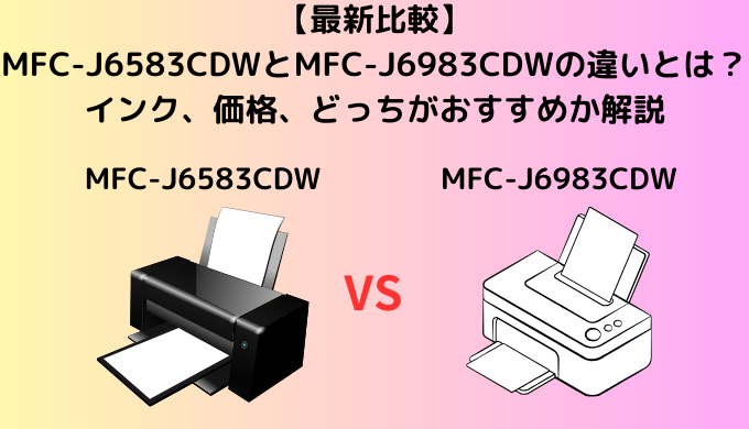 【最新比較】MFC-J6583CDWとMFC-J6983CDWの違いを比較！ブラザーのプリビオのサイズの違いなどを解説