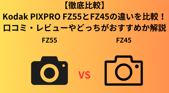 【徹底比較】Kodak PIXPRO FZ55とFZ45の違いを比較！口コミ・レビューやどっちがおすすめか解説