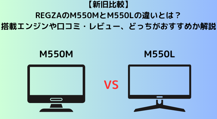 【新旧比較】REGZAのM550MとM550Lの違いとは？搭載エンジンや口コミ・レビュー、どっちがおすすめか解説