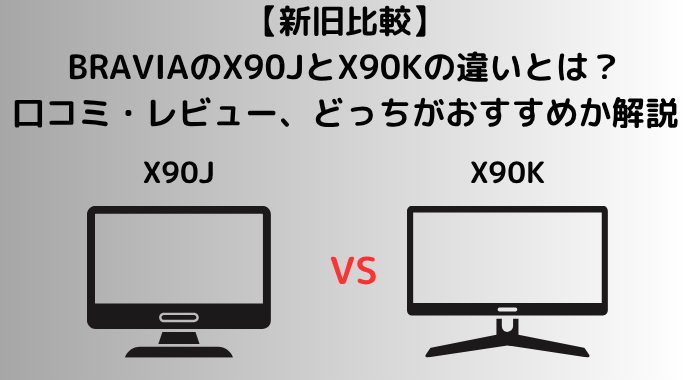【新旧比較】BRAVIAのX90JとX90Kの違いを比較！PS5などゲーム対応や口コミ・レビュー、どっちがおすすめか解説